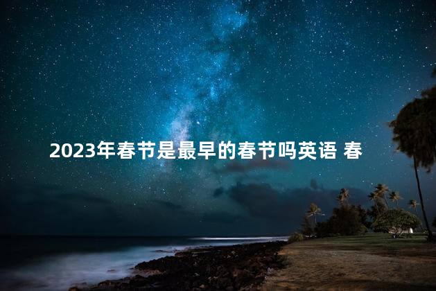 2023年春节是最早的春节吗英语 春节最早是一月几号